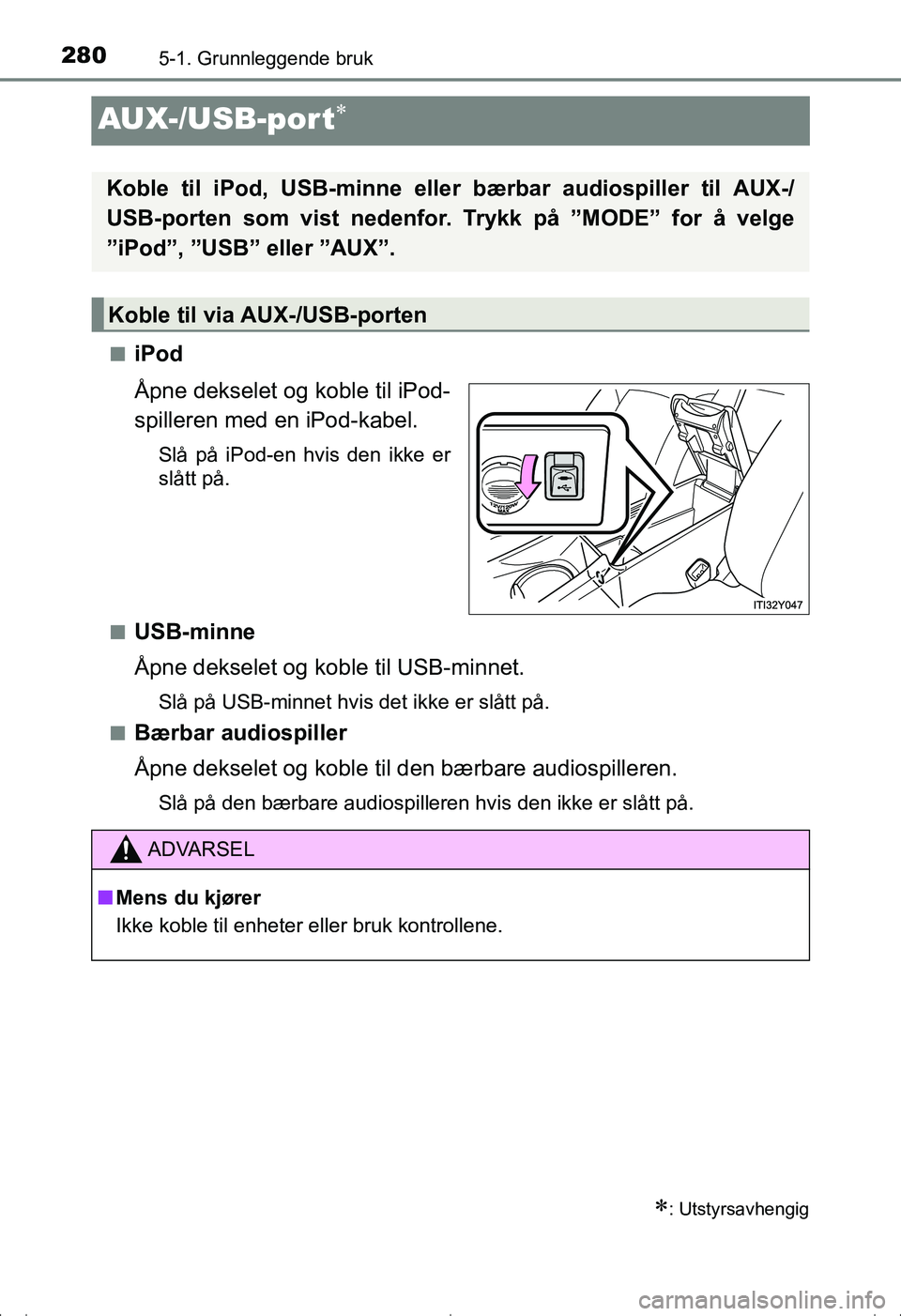 TOYOTA AVENSIS 2016 Instruksjoner for bruk (in Norwegian) 2805-1. Grunnleggende bruk
OM20C20NO
AUX-/USB-por t
niPod
Åpne dekselet og koble til iPod-
spilleren med en iPod-kabel.
Slå på iPod-en hvis den ikke er
slått på.
n
USB-minne
Åpne dekselet og TOYOTA AVENSIS 2016 Instruksjoner for bruk (in Norwegian) 2805-1. Grunnleggende bruk
OM20C20NO
AUX-/USB-por t
niPod
Åpne dekselet og koble til iPod-
spilleren med en iPod-kabel.
Slå på iPod-en hvis den ikke er
slått på.
n
USB-minne
Åpne dekselet og
