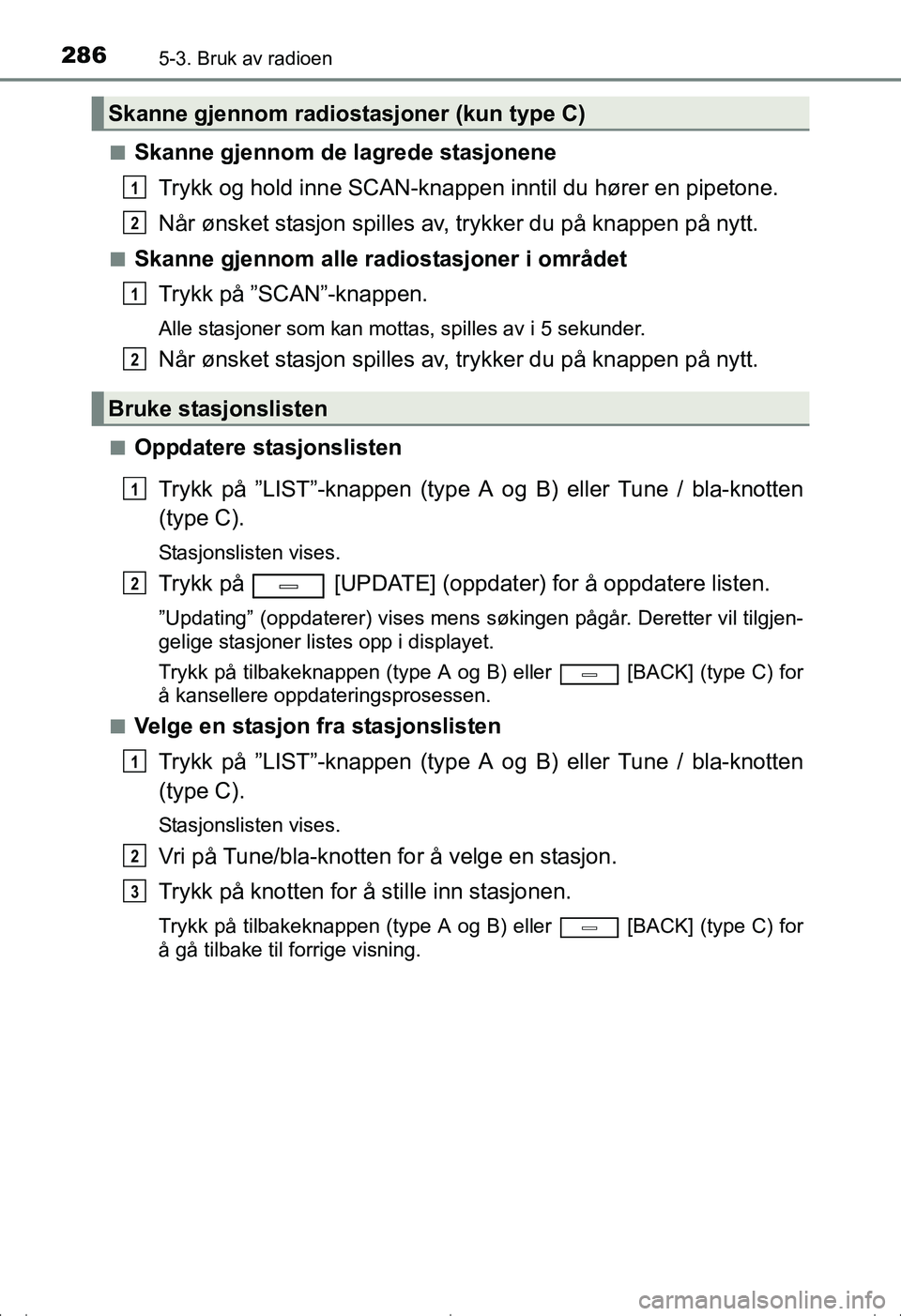 TOYOTA AVENSIS 2016  Instruksjoner for bruk (in Norwegian) 2865-3. Bruk av radioen
OM20C20NOn
Skanne gjennom de lagrede stasjonene
Trykk og hold inne SCAN-knappen inntil du hører en pipetone.
Når ønsket stasjon spilles av , trykker du på knappen på nytt.