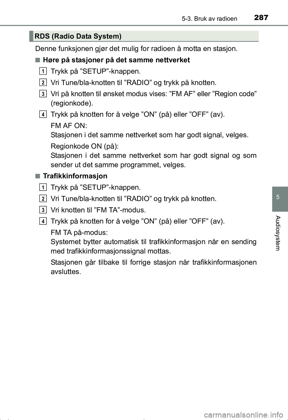 TOYOTA AVENSIS 2016  Instruksjoner for bruk (in Norwegian) 2875-3. Bruk av radioen
5
Audiosystem
OM20C20NO
Denne funksjonen gjør det mulig for radioen å motta en stasjon.
nHøre på stasjoner på det samme nettverketTrykk på ”SETUP”-knappen.
Vri Tune/b