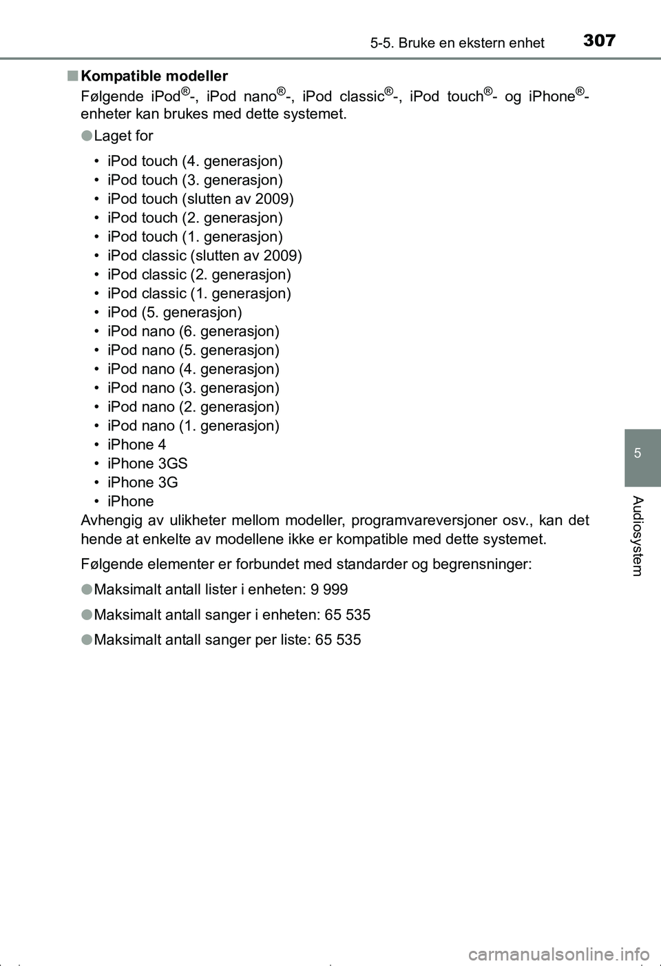 TOYOTA AVENSIS 2016  Instruksjoner for bruk (in Norwegian) 3075-5. Bruke en ekstern enhet
5
Audiosystem
OM20C20NOn
Kompatible modeller
Følgende iPod
®-, iPod nano®-, iPod classic®-, iPod touch®- og iPhone®-
enheter kan brukes med dette systemet.
l Laget