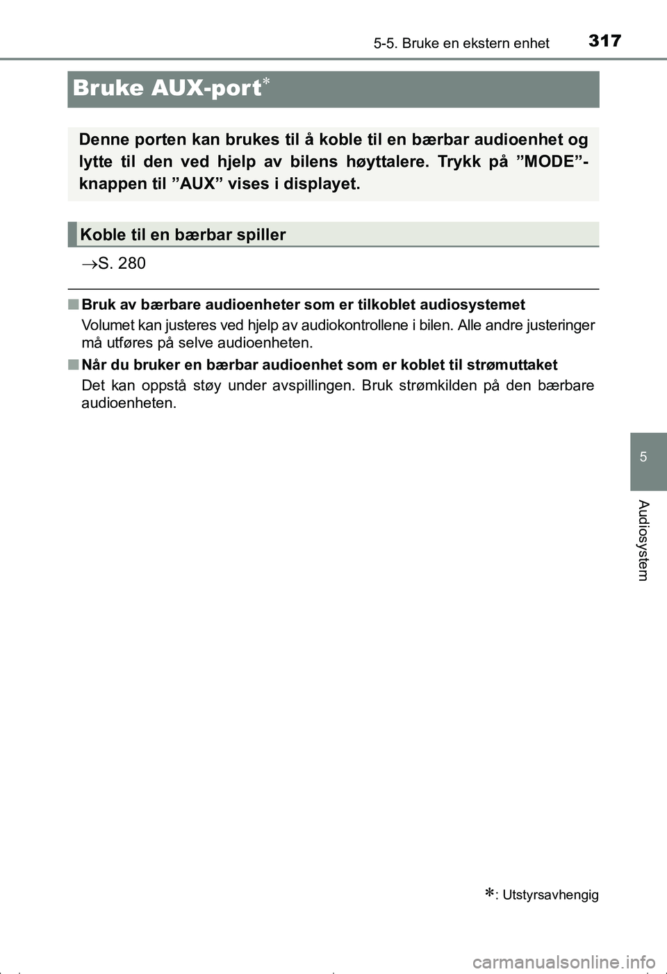 TOYOTA AVENSIS 2016  Instruksjoner for bruk (in Norwegian) 317
5
5-5. Bruke en ekstern enhet
Audiosystem
OM20C20NO
Bruke AUX-port
S. 280
nBruk av bærbare audioenheter som er tilkoblet audiosystemet
Volumet kan justeres ved hjelp av audiokontrollene i b