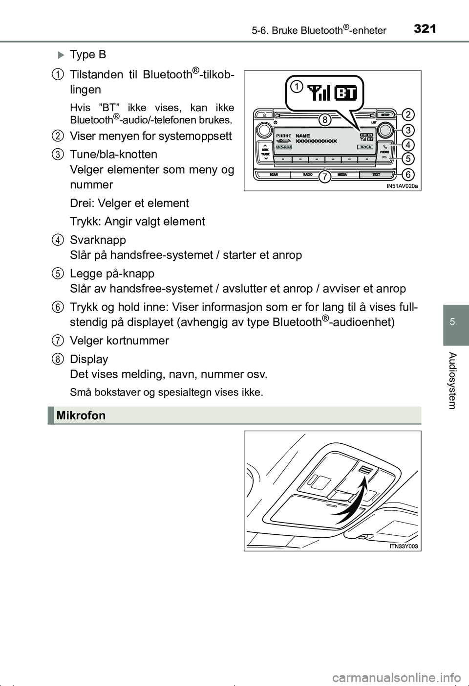 TOYOTA AVENSIS 2016  Instruksjoner for bruk (in Norwegian) 3215-6. Bruke Bluetooth®-enheter
5
Audiosystem
OM20C20NO
Ty p e  B
Tilstanden til Bluetooth
®-tilkob-
lingen
Hvis ”BT” ikke vises, kan ikke
Bluetooth®-audio/-telefonen brukes.
Viser menyen f