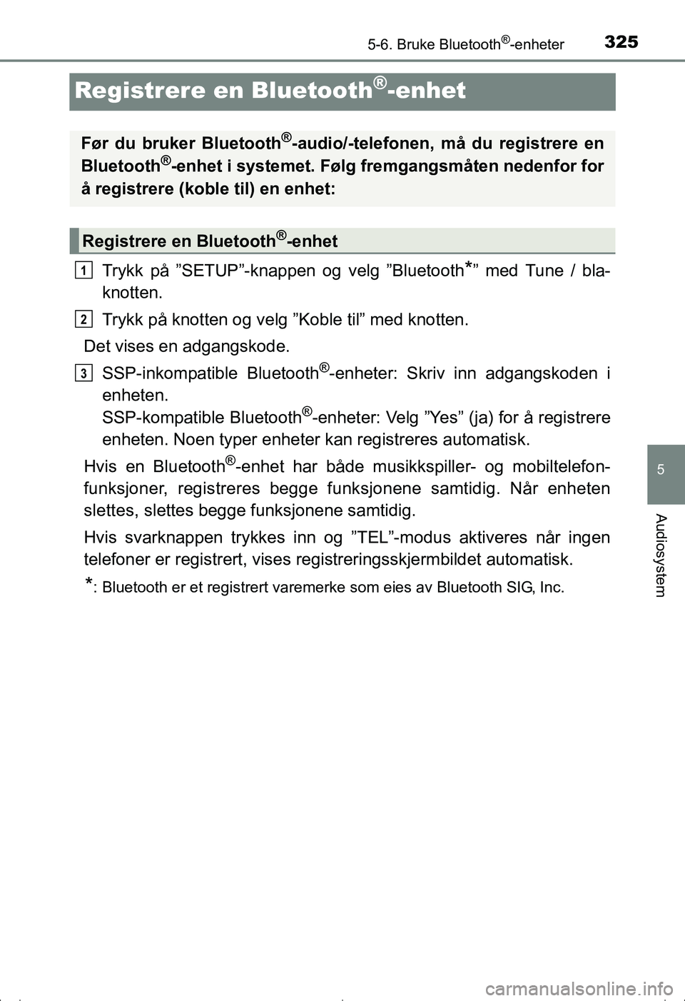 TOYOTA AVENSIS 2016  Instruksjoner for bruk (in Norwegian) 325
5
5-6. Bruke Bluetooth®-enheter
Audiosystem
OM20C20NO
Registrere en Bluetooth®-enhet
Trykk på ”SETUP”-knappen og velg ”Bluetooth*” med Tune / bla-
knotten.
Trykk på knotten og velg  