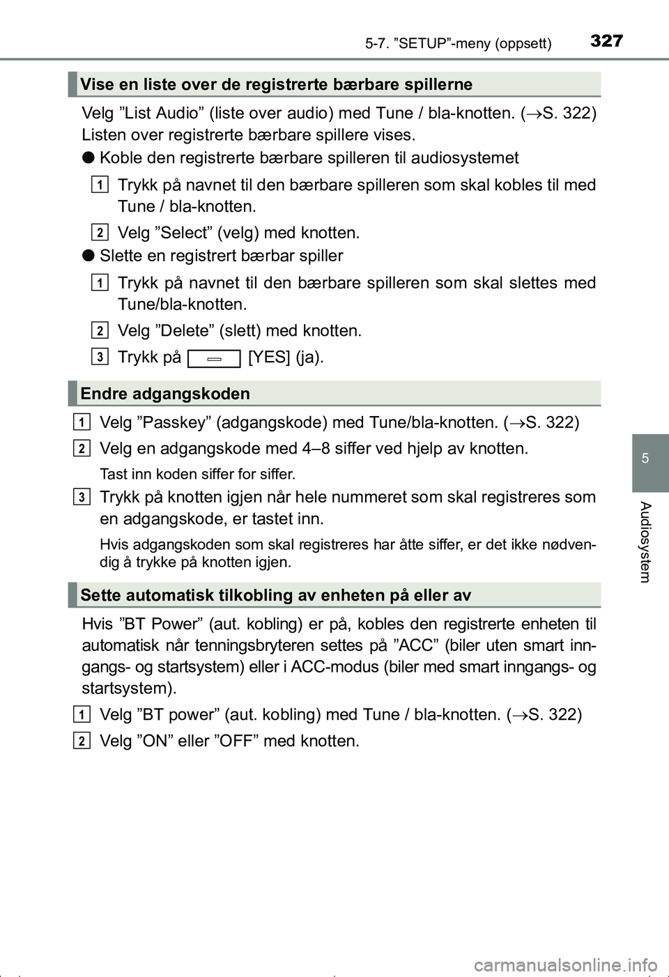 TOYOTA AVENSIS 2016  Instruksjoner for bruk (in Norwegian) 3275-7. ”SETUP”-meny (oppsett)
5
Audiosystem
OM20C20NO
Velg ”List Audio” (liste over audio) med Tune / bla-knotten. ( S. 322)
Listen over registrerte bærbare spillere vises.
l Koble den re
