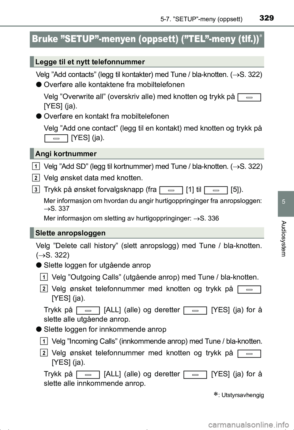 TOYOTA AVENSIS 2016  Instruksjoner for bruk (in Norwegian) 329
5
5-7. ”SETUP”-meny (oppsett)
Audiosystem
OM20C20NO
Bruke ”SETUP”-menyen (oppsett) (”TEL”-meny (tlf.))
Velg ”Add contacts” (legg til kontakter) med Tune / bla-knotten. (S. 32