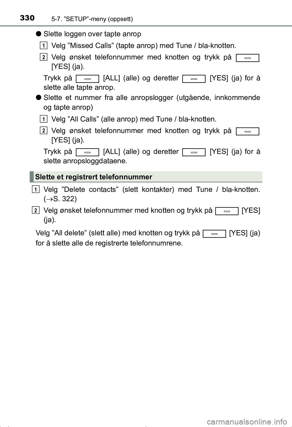 TOYOTA AVENSIS 2016  Instruksjoner for bruk (in Norwegian) 3305-7. ”SETUP”-meny (oppsett)
OM20C20NO
lSlette loggen over tapte anrop
Velg ”Missed Calls” (tapte anrop) med Tune / bla-knotten.
Velg ønsket telefonnummer med knotten og trykk på 
[YES] (j