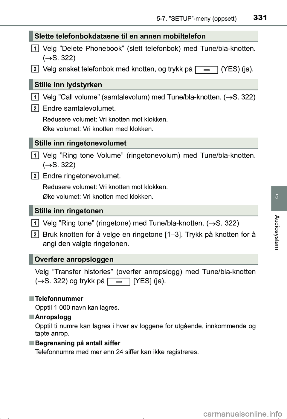 TOYOTA AVENSIS 2016  Instruksjoner for bruk (in Norwegian) 3315-7. ”SETUP”-meny (oppsett)
5
Audiosystem
OM20C20NO
Velg ”Delete Phonebook” (slett telefonbok) med Tune/bla-knotten.
( S. 322)
Velg ønsket telefonbok  med knotten, og trykk på   (YES) 