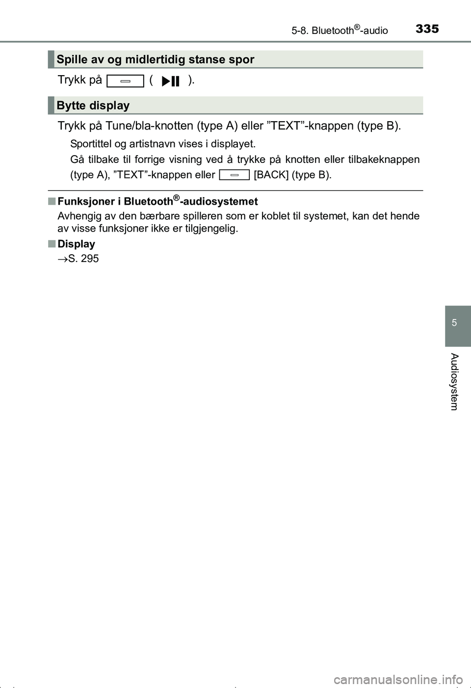 TOYOTA AVENSIS 2016  Instruksjoner for bruk (in Norwegian) 3355-8. Bluetooth®-audio
5
Audiosystem
OM20C20NO
Trykk på   ( ).
Trykk på Tune/bla-knotten (type A) eller ”TEXT”-knappen (type B).
Sportittel og artistnavn vises i displayet.
Gå tilbake til fo