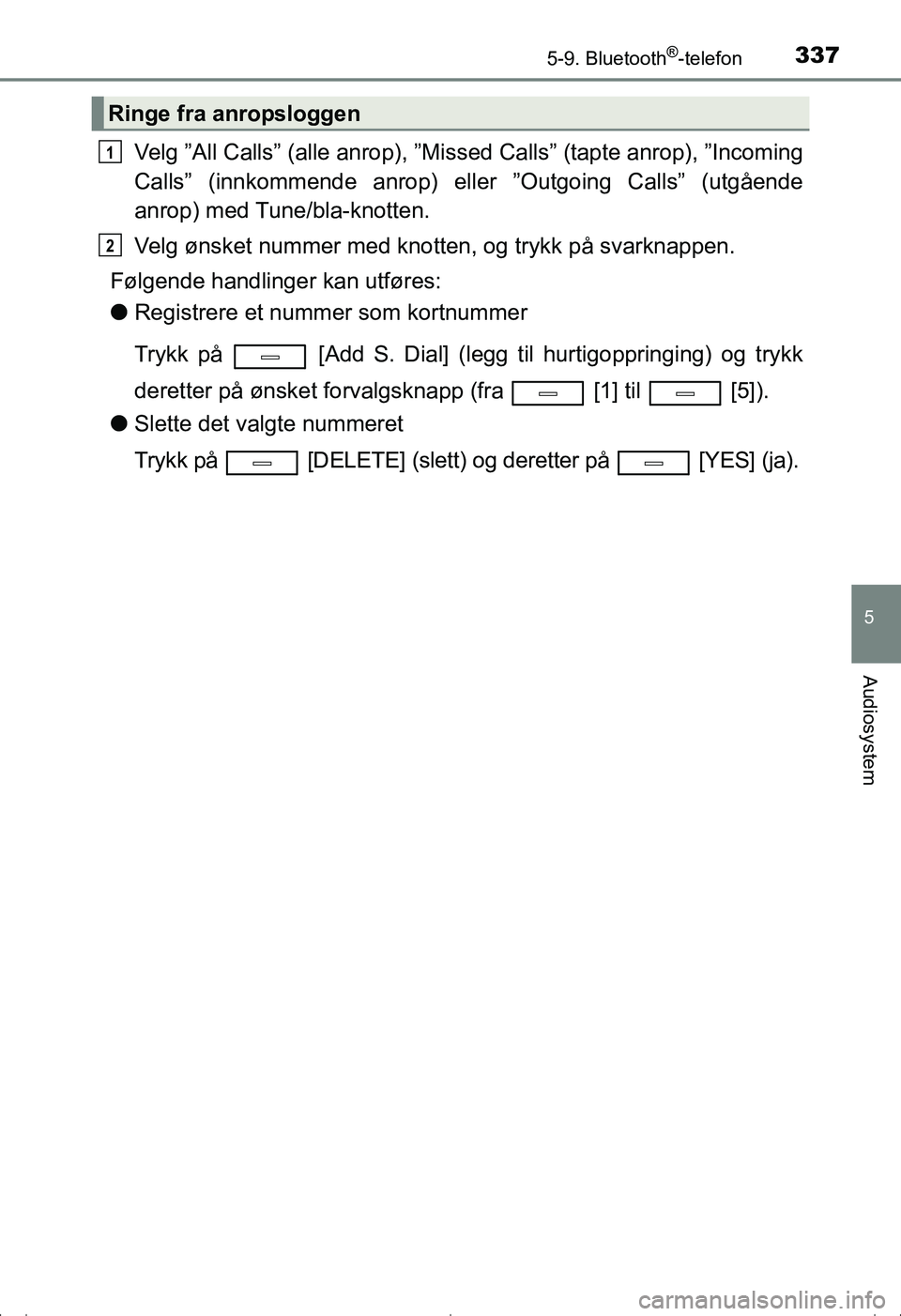 TOYOTA AVENSIS 2016  Instruksjoner for bruk (in Norwegian) 3375-9. Bluetooth®-telefon
5
Audiosystem
OM20C20NO
Velg ”All Calls” (alle anrop), ”Missed Calls” (tapte anrop), ”Incoming
Calls” (innkommende anrop) eller ”Outgoing Calls” (utgående

