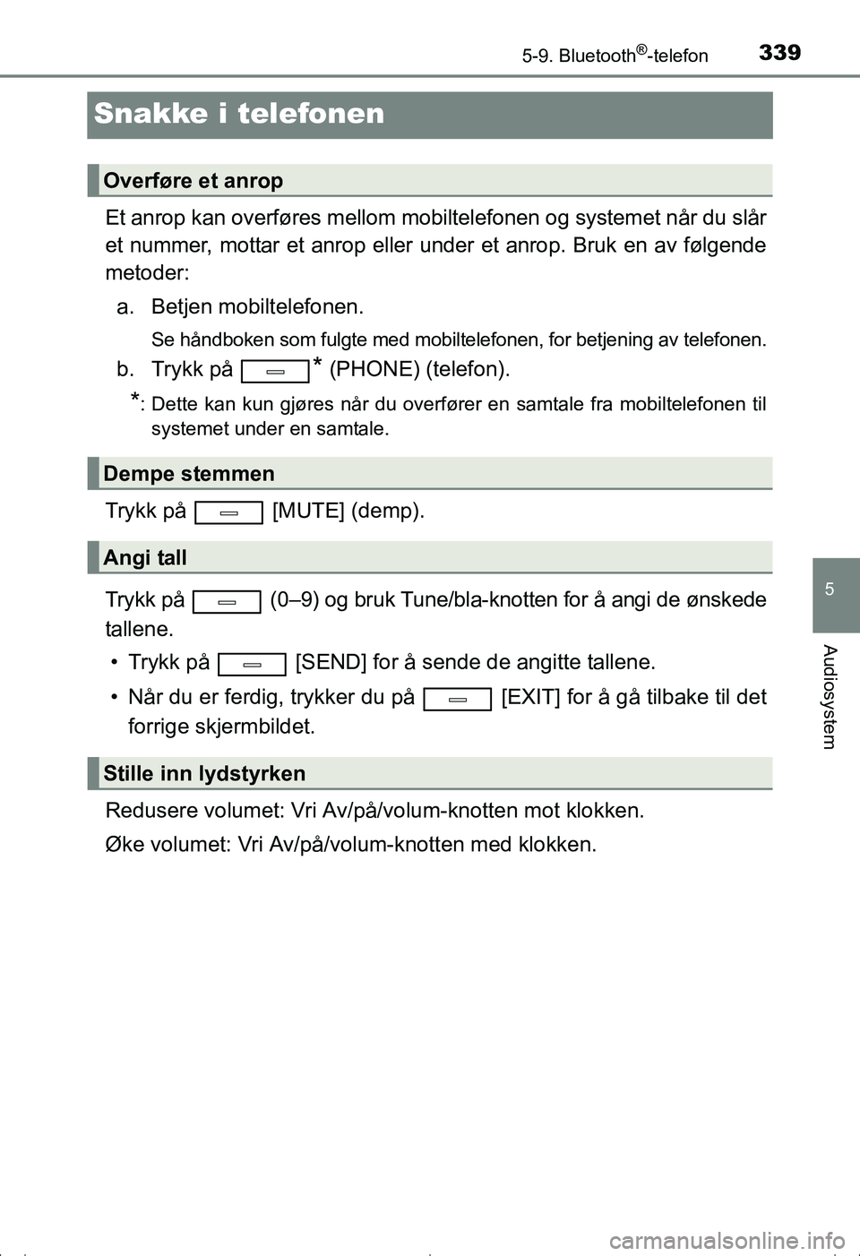 TOYOTA AVENSIS 2016  Instruksjoner for bruk (in Norwegian) 339
5
5-9. Bluetooth®-telefon
Audiosystem
OM20C20NO
Snakke i telefonen
Et anrop kan overføres mellom mobiltelefonen og systemet når du slår
et nummer, mottar et anrop eller under et anrop. Bruk en