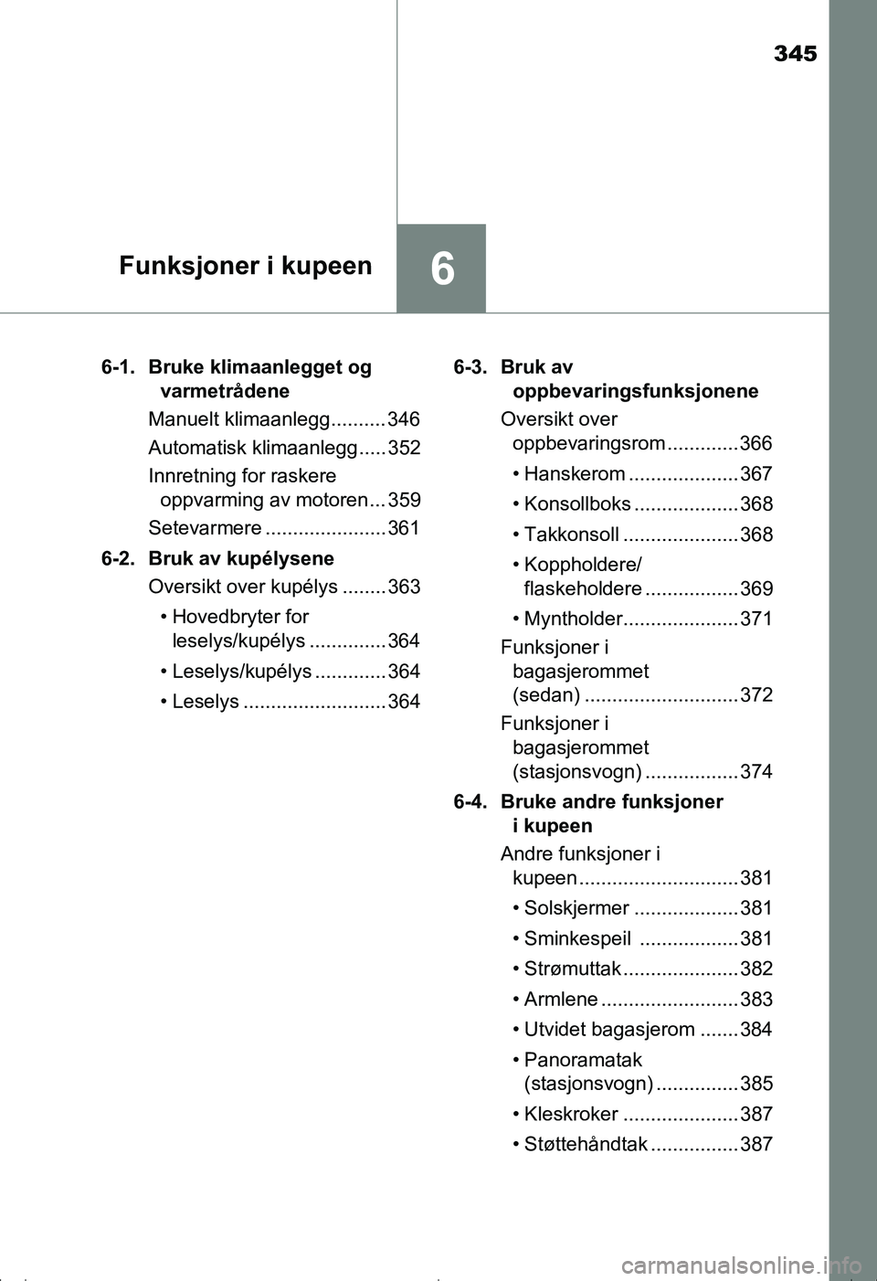 TOYOTA AVENSIS 2016  Instruksjoner for bruk (in Norwegian) 345
6Funksjoner i kupeen
OM20C20NO6-1. Bruke klimaanlegget og 
varmetrådene
Manuelt klimaanlegg.......... 346
Automatisk klimaanlegg..... 352
Innretning for raskere  oppvarming av motoren ... 359
Set