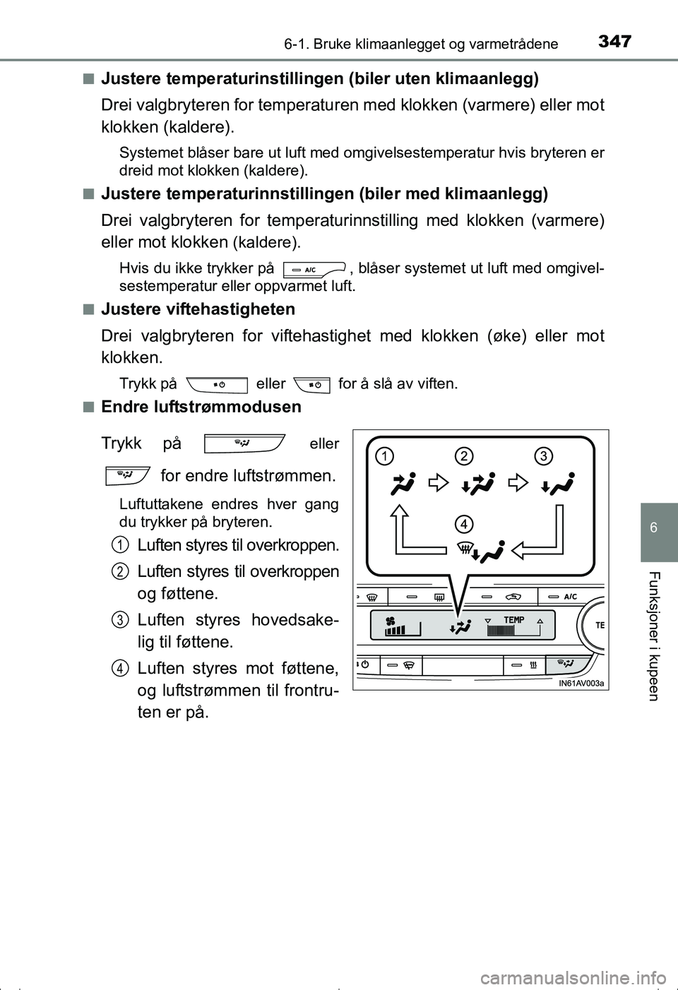 TOYOTA AVENSIS 2016  Instruksjoner for bruk (in Norwegian) 3476-1. Bruke klimaanlegget og varmetrådene
OM20C20NO
6
Funksjoner i kupeen
nJustere temperaturinstillingen (biler uten klimaanlegg)
Drei valgbryteren for temperaturen med klokken (varmere) eller mot