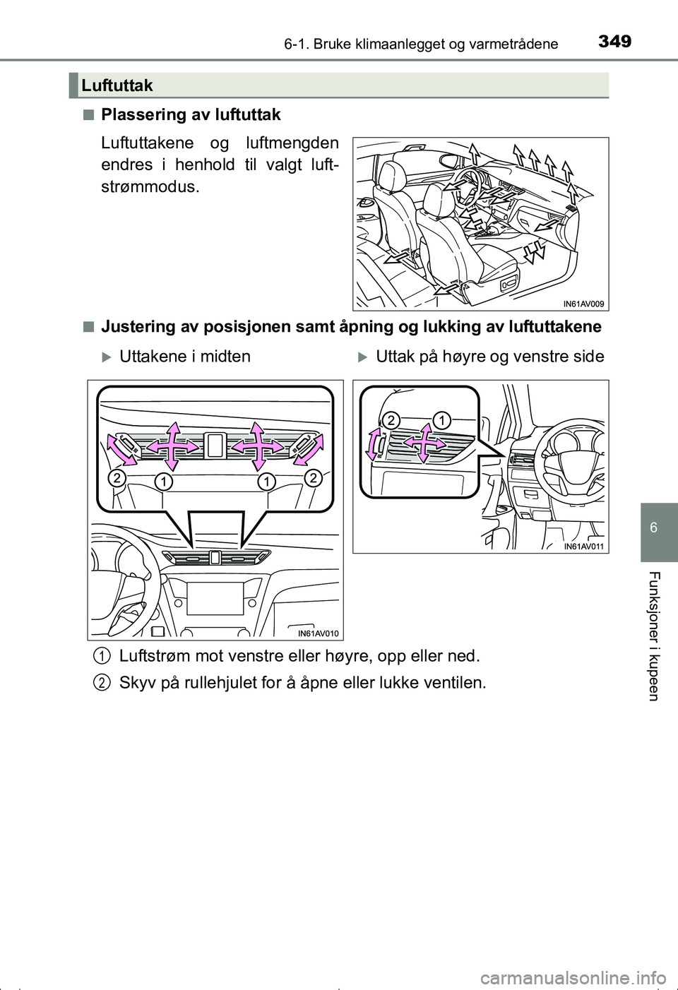 TOYOTA AVENSIS 2016  Instruksjoner for bruk (in Norwegian) 3496-1. Bruke klimaanlegget og varmetrådene
OM20C20NO
6
Funksjoner i kupeen
nPlassering av luftuttak
Luftuttakene og luftmengden
endres i henhold til valgt luft-
strømmodus.
nJustering av posisjonen
