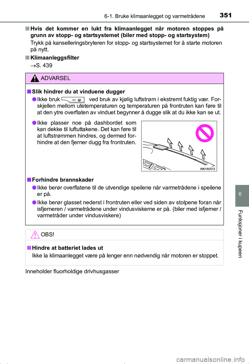 TOYOTA AVENSIS 2016  Instruksjoner for bruk (in Norwegian) 3516-1. Bruke klimaanlegget og varmetrådene
OM20C20NO
6
Funksjoner i kupeen
nHvis det kommer en lukt fra kl imaanlegget når motoren stoppes på
grunn av stopp- og  startsystemet (biler med  stopp- o