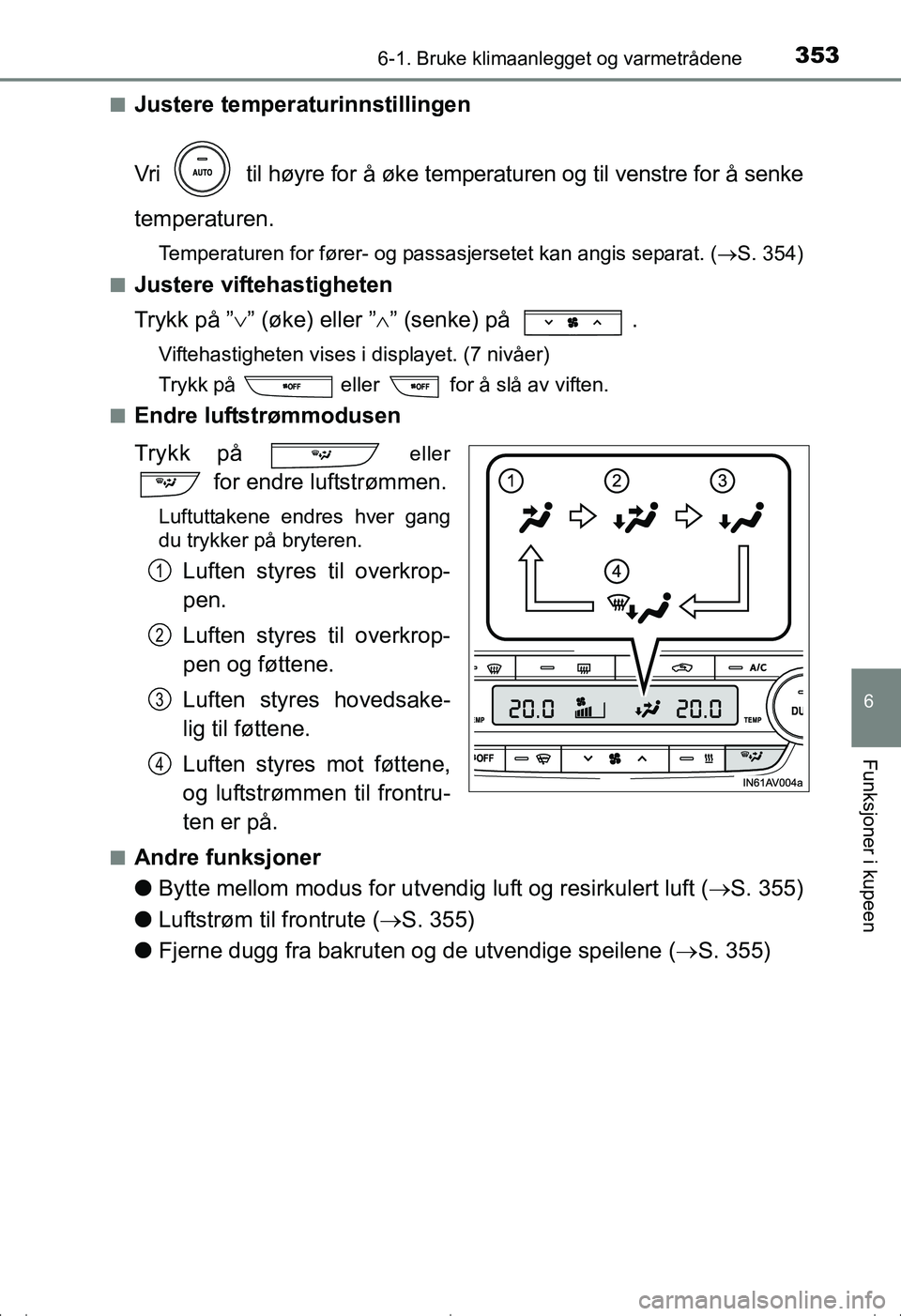 TOYOTA AVENSIS 2016  Instruksjoner for bruk (in Norwegian) 3536-1. Bruke klimaanlegget og varmetrådene
OM20C20NO
6
Funksjoner i kupeen
nJustere temperaturinnstillingen
Vri   til høyre for å øke temperaturen og til venstre for å senke
temperaturen.
Temper