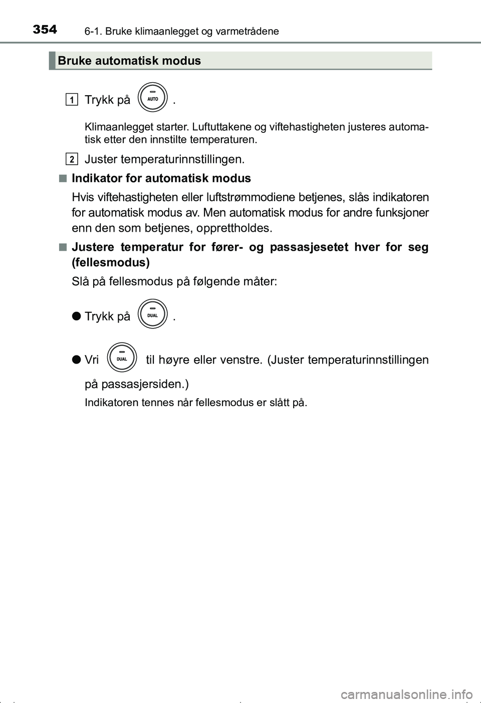 TOYOTA AVENSIS 2016  Instruksjoner for bruk (in Norwegian) 3546-1. Bruke klimaanlegget og varmetrådene
OM20C20NO
Trykk på  .
Klimaanlegget starter. Luftuttakene og viftehastigheten justeres automa-
tisk etter den innstilte temperaturen.
Juster temperaturinn