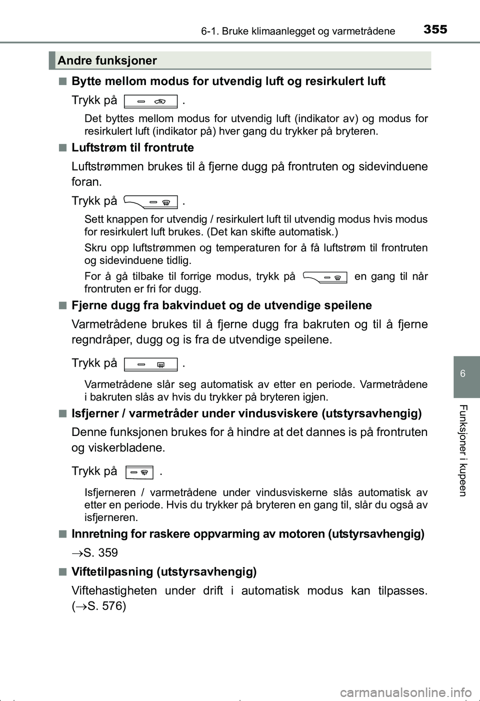 TOYOTA AVENSIS 2016  Instruksjoner for bruk (in Norwegian) 3556-1. Bruke klimaanlegget og varmetrådene
OM20C20NO
6
Funksjoner i kupeen
nBytte mellom modus for utvendig luft og resirkulert luft
Trykk på  .
Det byttes mellom modus for utvendig luft (indikator
