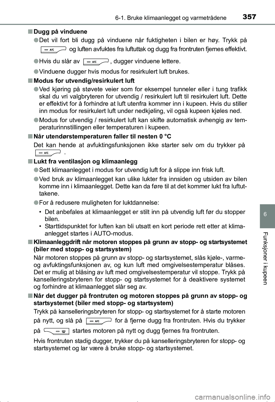 TOYOTA AVENSIS 2016  Instruksjoner for bruk (in Norwegian) 3576-1. Bruke klimaanlegget og varmetrådene
OM20C20NO
6
Funksjoner i kupeen
nDugg på vinduene
lDet vil fort bli dugg på vinduene når fuktigheten i bilen er høy. Trykk på
 og luften avfuktes fra 