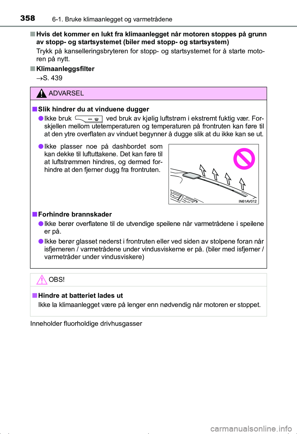 TOYOTA AVENSIS 2016  Instruksjoner for bruk (in Norwegian) 3586-1. Bruke klimaanlegget og varmetrådene
OM20C20NOn
Hvis det kommer en lukt fra klimaa nlegget når motoren stoppes på grunn
av stopp- og startsystemet (bil er med stopp- og startsystem)
Trykk p
