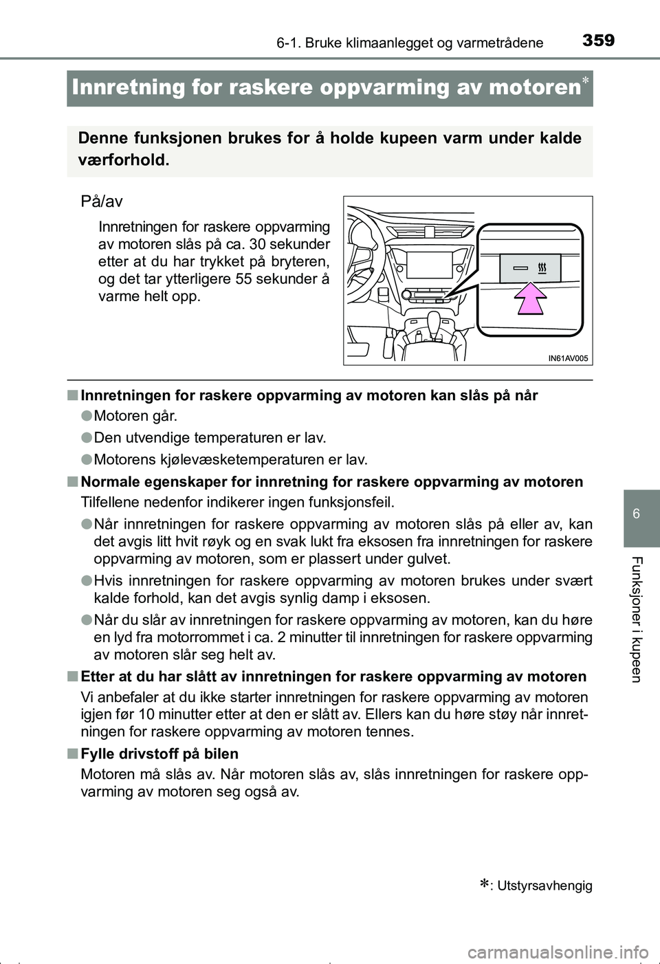 TOYOTA AVENSIS 2016  Instruksjoner for bruk (in Norwegian) 3596-1. Bruke klimaanlegget og varmetrådene
OM20C20NO
6
Funksjoner i kupeen
Innretning for raskere oppvar ming av motoren
På/av
Innretningen for raskere oppvarming
av motoren slås på ca. 30 sek