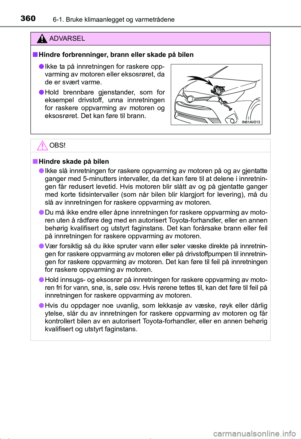 TOYOTA AVENSIS 2016  Instruksjoner for bruk (in Norwegian) 3606-1. Bruke klimaanlegget og varmetrådene
OM20C20NO
ADVARSEL
nHindre forbrenninger, brann eller skade på bilen
OBS!
nHindre skade på bilen
l Ikke slå innretningen for raskere oppvarming av motor