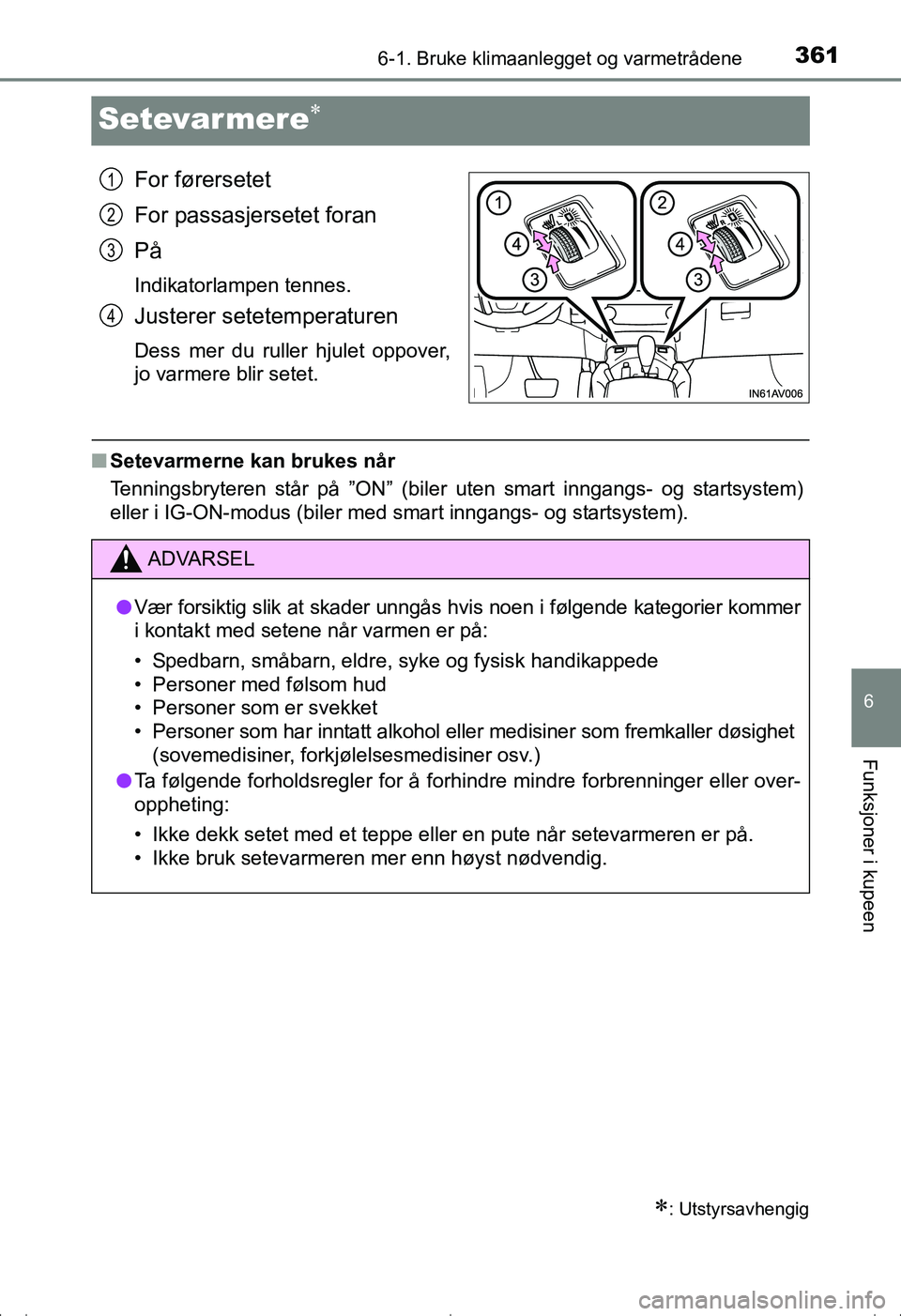 TOYOTA AVENSIS 2016  Instruksjoner for bruk (in Norwegian) 3616-1. Bruke klimaanlegget og varmetrådene
OM20C20NO
6
Funksjoner i kupeen
Setevarmere
For førersetet
For passasjersetet foran
På
Indikatorlampen tennes.
Justerer setetemperaturen
Dess mer du r