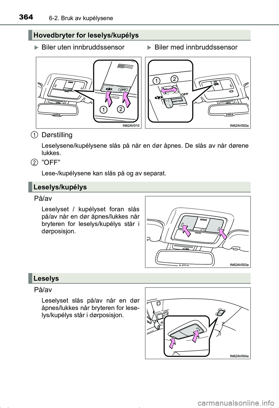 TOYOTA AVENSIS 2016  Instruksjoner for bruk (in Norwegian) 3646-2. Bruk av kupélysene
OM20C20NO
Dørstilling
Leselysene/kupélysene slås på når en dør åpnes. De slås av når dørene
lukkes.
”OFF”
Lese-/kupélysene kan slås på og av separat.
På/a