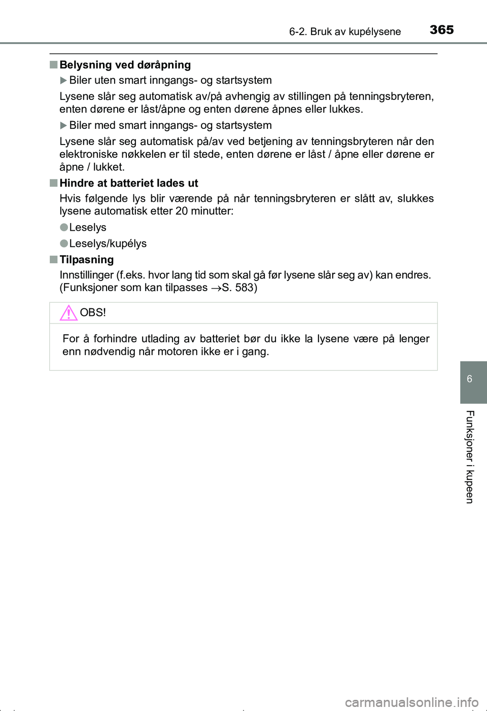 TOYOTA AVENSIS 2016  Instruksjoner for bruk (in Norwegian) 3656-2. Bruk av kupélysene
OM20C20NO
6
Funksjoner i kupeen
nBelysning ved døråpning
Biler uten smart inngangs- og startsystem
Lysene slår seg automatisk av/på avhengig av stillingen på tennin
