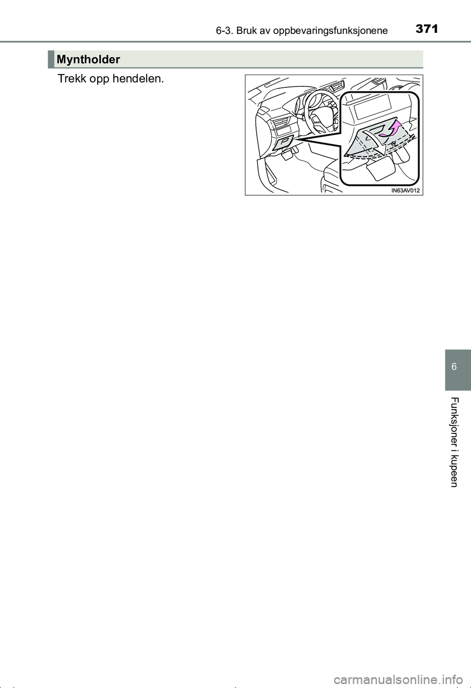 TOYOTA AVENSIS 2016  Instruksjoner for bruk (in Norwegian) 3716-3. Bruk av oppbevaringsfunksjonene
OM20C20NO
6
Funksjoner i kupeen
Trekk opp hendelen.
Myntholder
OM20C20NO.book  Page 371  Friday, April 29, 2016  10:14 AM 