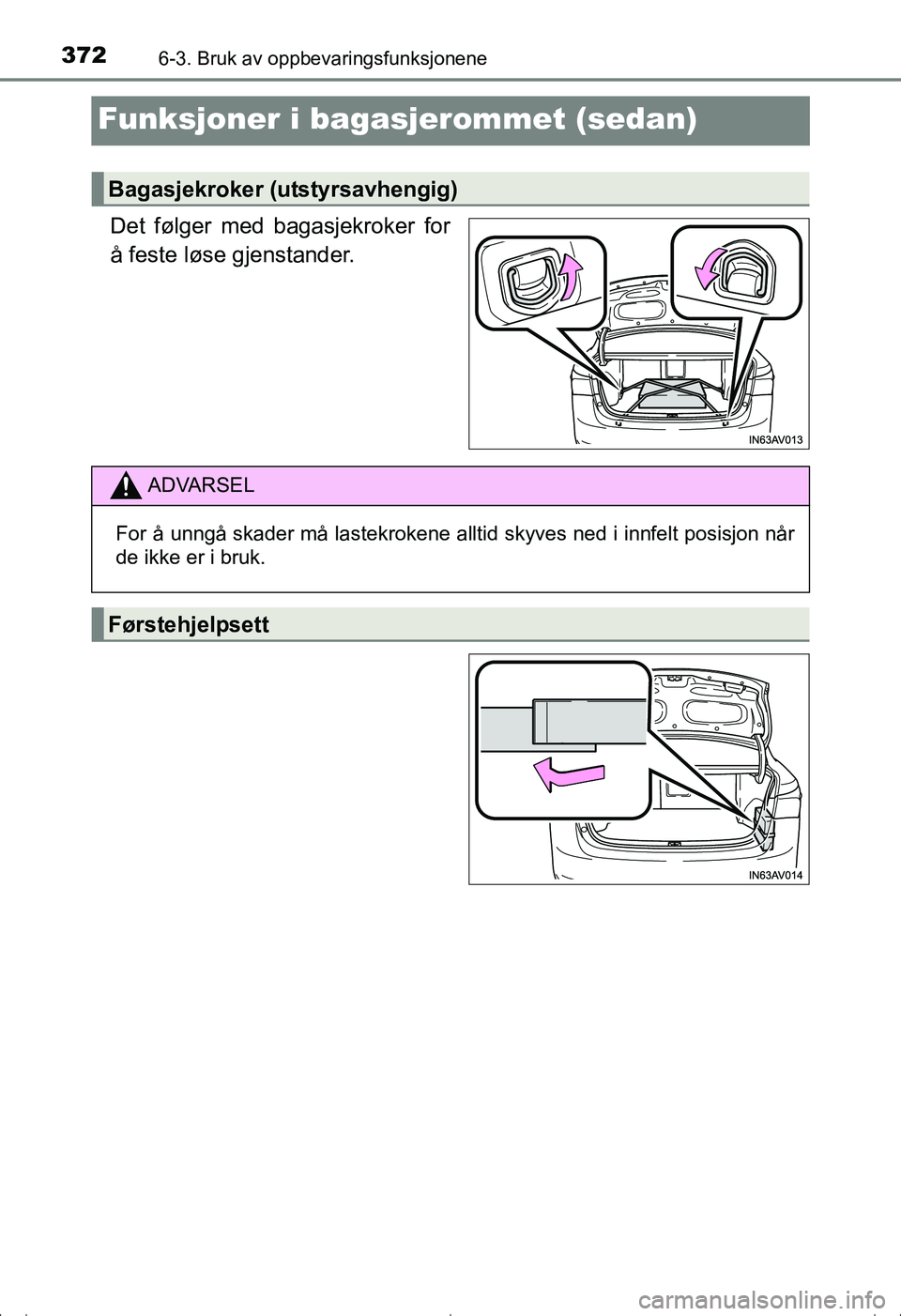 TOYOTA AVENSIS 2016  Instruksjoner for bruk (in Norwegian) 3726-3. Bruk av oppbevaringsfunksjonene
OM20C20NO
Funksjoner i bagasjerommet (sedan)
Det følger med bagasjekroker for
å feste løse gjenstander.
Bagasjekroker (utstyrsavhengig)
ADVARSEL
For å unng