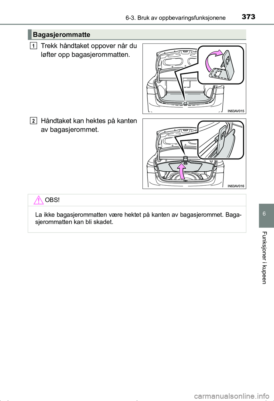 TOYOTA AVENSIS 2016  Instruksjoner for bruk (in Norwegian) 3736-3. Bruk av oppbevaringsfunksjonene
OM20C20NO
6
Funksjoner i kupeen
Trekk håndtaket oppover når du
løfter opp bagasjerommatten.
Håndtaket kan hektes på kanten
av bagasjerommet.
Bagasjerommatt