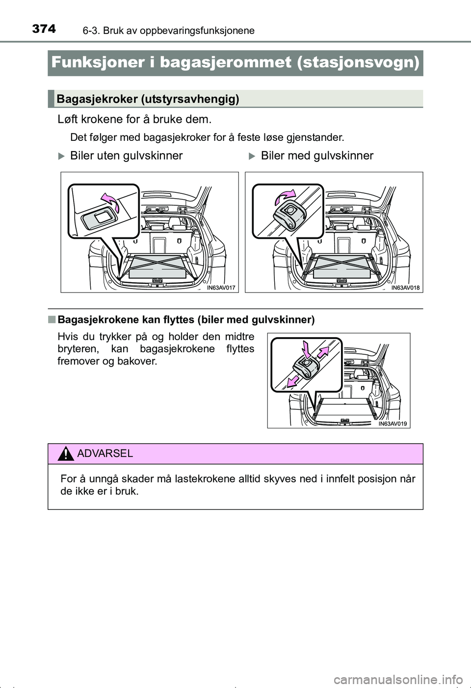 TOYOTA AVENSIS 2016  Instruksjoner for bruk (in Norwegian) 3746-3. Bruk av oppbevaringsfunksjonene
OM20C20NO
Funksjoner i bagasjerommet (stasjonsvogn)
Løft krokene for å bruke dem.
Det følger med bagasjekroker for å feste løse gjenstander.
nBagasjekroken