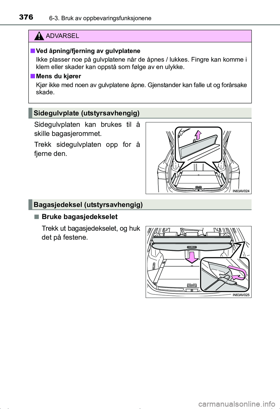 TOYOTA AVENSIS 2016  Instruksjoner for bruk (in Norwegian) 3766-3. Bruk av oppbevaringsfunksjonene
OM20C20NO
Sidegulvplaten kan brukes til å
skille bagasjerommet.
Trekk sidegulvplaten opp for å
fjerne den.
nBruke bagasjedekselet
Trekk ut bagasjedekselet, og