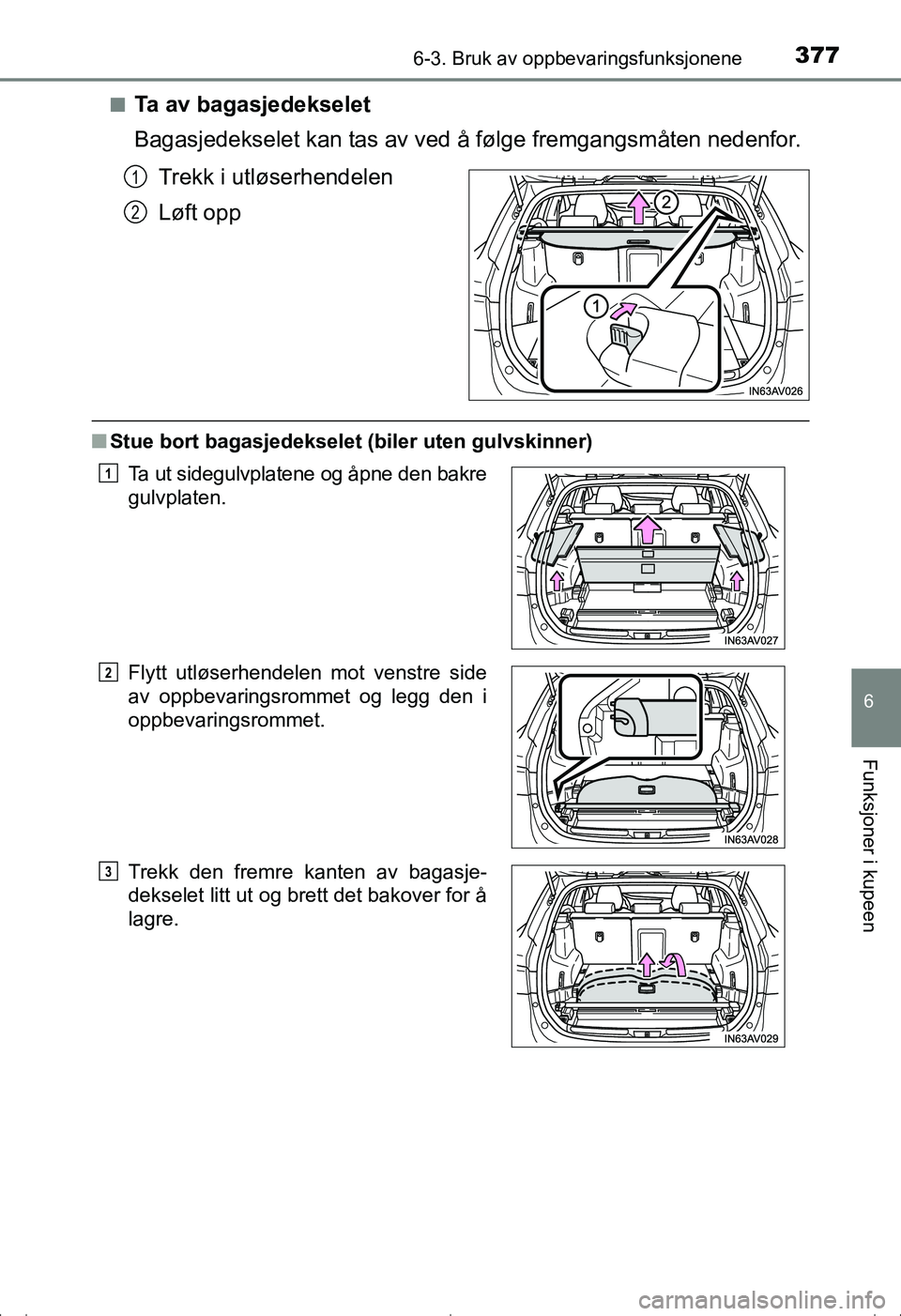 TOYOTA AVENSIS 2016  Instruksjoner for bruk (in Norwegian) 3776-3. Bruk av oppbevaringsfunksjonene
OM20C20NO
6
Funksjoner i kupeen
nTa av bagasjedekselet
Bagasjedekselet kan tas av ved å følge fremgangsmåten nedenfor.
Trekk i utløserhendelen
Løft opp
n S