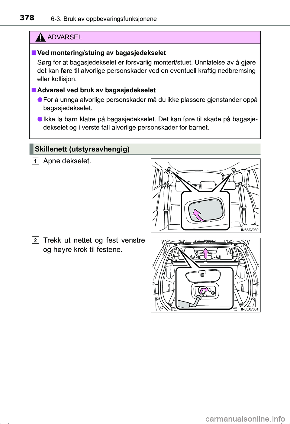 TOYOTA AVENSIS 2016  Instruksjoner for bruk (in Norwegian) 3786-3. Bruk av oppbevaringsfunksjonene
OM20C20NO
Åpne dekselet.
Trekk ut nettet og fest venstre
og høyre krok til festene.
ADVARSEL
nVed montering/stuing av bagasjedekselet
Sørg for at bagasjedeks