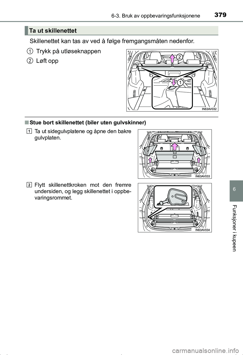 TOYOTA AVENSIS 2016  Instruksjoner for bruk (in Norwegian) 3796-3. Bruk av oppbevaringsfunksjonene
OM20C20NO
6
Funksjoner i kupeen
Skillenettet kan tas av ved å følge fremgangsmåten nedenfor.
Trykk på utløseknappen
Løft opp
n Stue bort skillenettet (b i