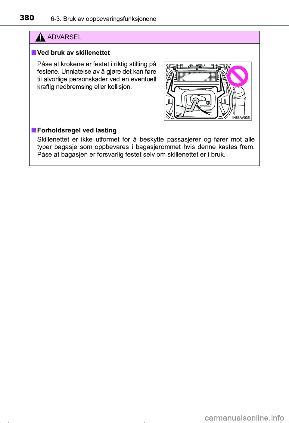 TOYOTA AVENSIS 2016 Instruksjoner for bruk (in Norwegian) 3806-3. Bruk av oppbevaringsfunksjonene
OM20C20NO
ADVARSEL
nVed bruk av skillenettet
n Forholdsregel ved lasting
Skillenettet er ikke utformet for å beskytte passasjerer og fører mot alle
typer baga TOYOTA AVENSIS 2016 Instruksjoner for bruk (in Norwegian) 3806-3. Bruk av oppbevaringsfunksjonene
OM20C20NO
ADVARSEL
nVed bruk av skillenettet
n Forholdsregel ved lasting
Skillenettet er ikke utformet for å beskytte passasjerer og fører mot alle
typer baga