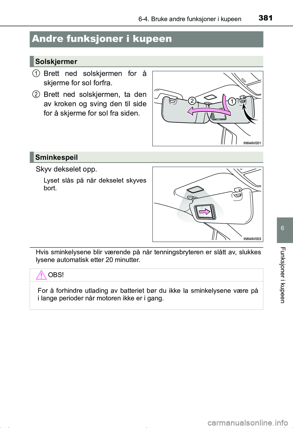 TOYOTA AVENSIS 2016  Instruksjoner for bruk (in Norwegian) 3816-4. Bruke andre funksjoner i kupeen
OM20C20NO
6
Funksjoner i kupeen
Andre funksjoner i kupeen
Brett ned solskjermen for å
skjerme for sol forfra.
Brett ned solskjermen, ta den
av kroken og sving 