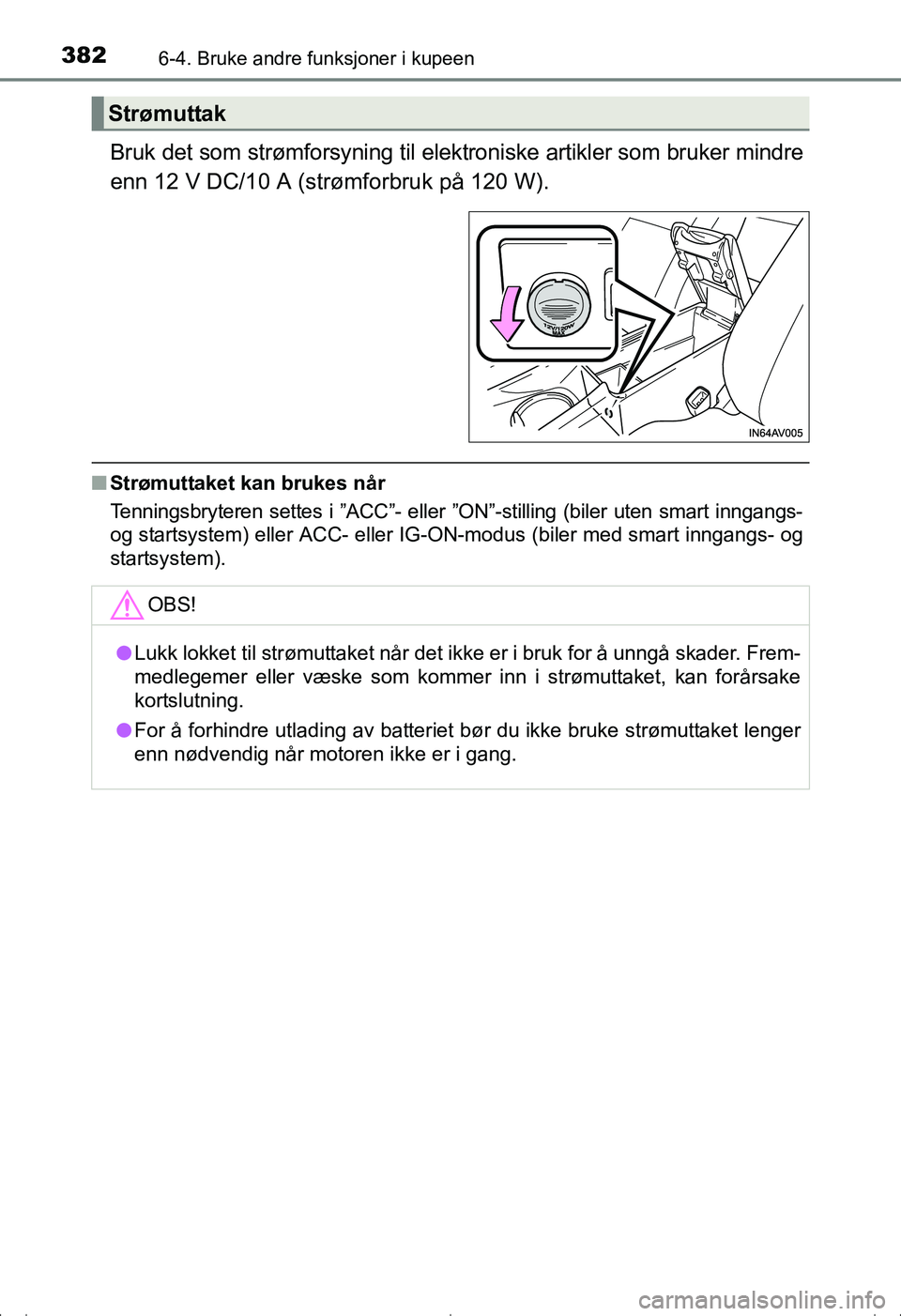 TOYOTA AVENSIS 2016  Instruksjoner for bruk (in Norwegian) 382
OM20C20NO
6-4. Bruke andre funksjoner i kupeen
Bruk det som strømforsyning til elektroniske artikler som bruker mindre
enn 12 V DC/10 A (strømforbruk på 120 W).
nStrømuttaket kan brukes når
T