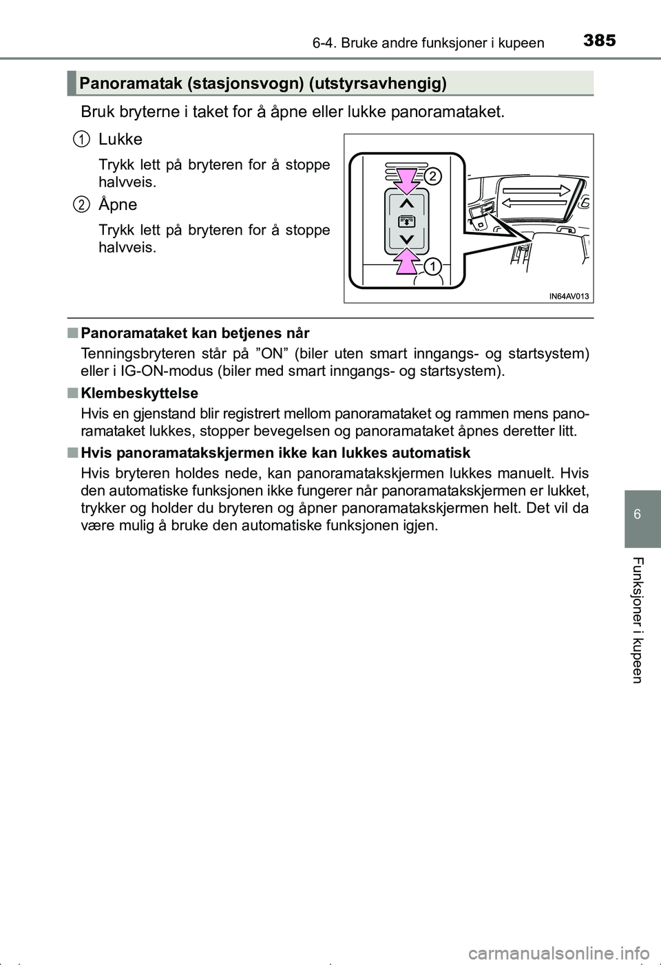 TOYOTA AVENSIS 2016  Instruksjoner for bruk (in Norwegian) 3856-4. Bruke andre funksjoner i kupeen
OM20C20NO
6
Funksjoner i kupeen
Bruk bryterne i taket for å åpne eller lukke panoramataket.Lukke
Trykk lett på bryteren for å stoppe
halvveis.
Åpne
Trykk l