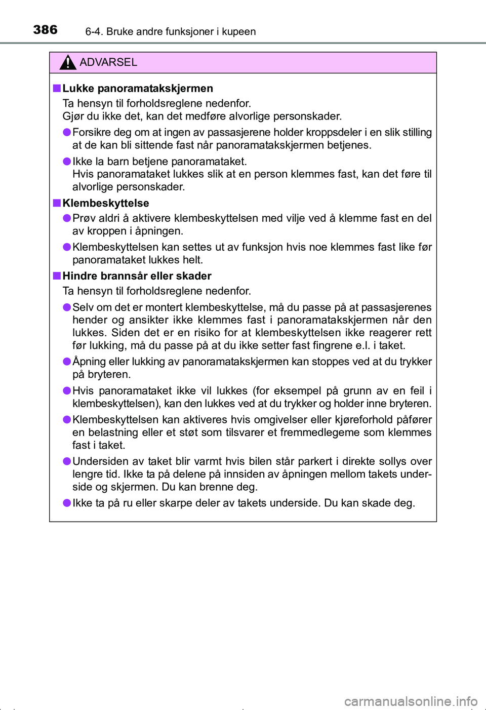 TOYOTA AVENSIS 2016  Instruksjoner for bruk (in Norwegian) 386
OM20C20NO
6-4. Bruke andre funksjoner i kupeen
ADVARSEL
nLukke panoramatakskjermen
Ta hensyn til forholdsreglene nedenfor. 
Gjør du ikke det, kan det medføre alvorlige personskader.
l Forsikre d