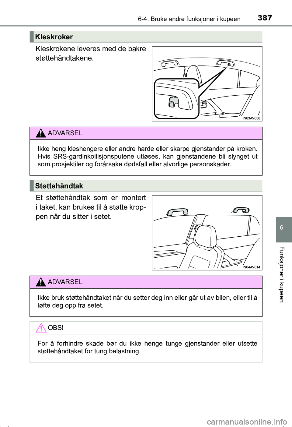 TOYOTA AVENSIS 2016  Instruksjoner for bruk (in Norwegian) 3876-4. Bruke andre funksjoner i kupeen
OM20C20NO
6
Funksjoner i kupeen
Kleskrokene leveres med de bakre
støttehåndtakene.
Et støttehåndtak som er montert
i taket, kan brukes til å støtte krop-
