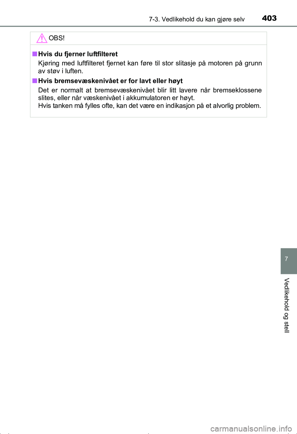 TOYOTA AVENSIS 2016 Instruksjoner for bruk (in Norwegian) 4037-3. Vedlikehold du kan gjøre selv
OM20C20NO
7
Vedlikehold og stell
OBS!
nHvis du fjerner luftfilteret
Kjøring med luftfilteret fjernet kan føre til stor slitasje på motoren på grunn
av støv TOYOTA AVENSIS 2016 Instruksjoner for bruk (in Norwegian) 4037-3. Vedlikehold du kan gjøre selv
OM20C20NO
7
Vedlikehold og stell
OBS!
nHvis du fjerner luftfilteret
Kjøring med luftfilteret fjernet kan føre til stor slitasje på motoren på grunn
av støv
