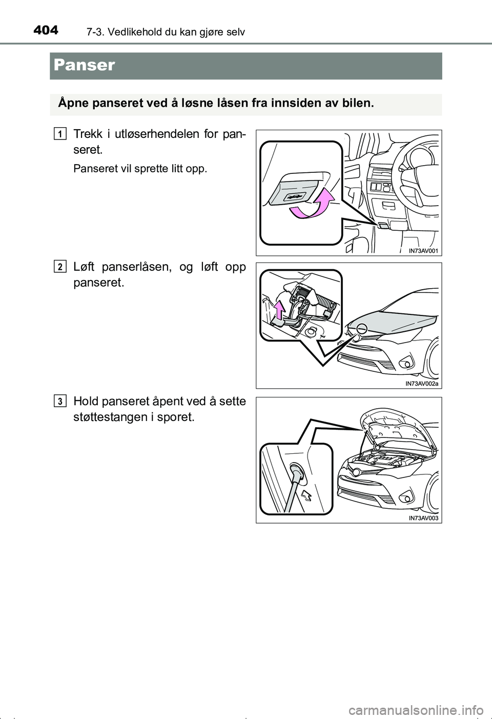 TOYOTA AVENSIS 2016 Instruksjoner for bruk (in Norwegian) 4047-3. Vedlikehold du kan gjøre selv
OM20C20NO
Panser
Trekk i utløserhendelen for pan-
seret.
Panseret vil sprette litt opp.
Løft panserlåsen, og løft opp
panseret.
Hold panseret åpent ved å s TOYOTA AVENSIS 2016 Instruksjoner for bruk (in Norwegian) 4047-3. Vedlikehold du kan gjøre selv
OM20C20NO
Panser
Trekk i utløserhendelen for pan-
seret.
Panseret vil sprette litt opp.
Løft panserlåsen, og løft opp
panseret.
Hold panseret åpent ved å s