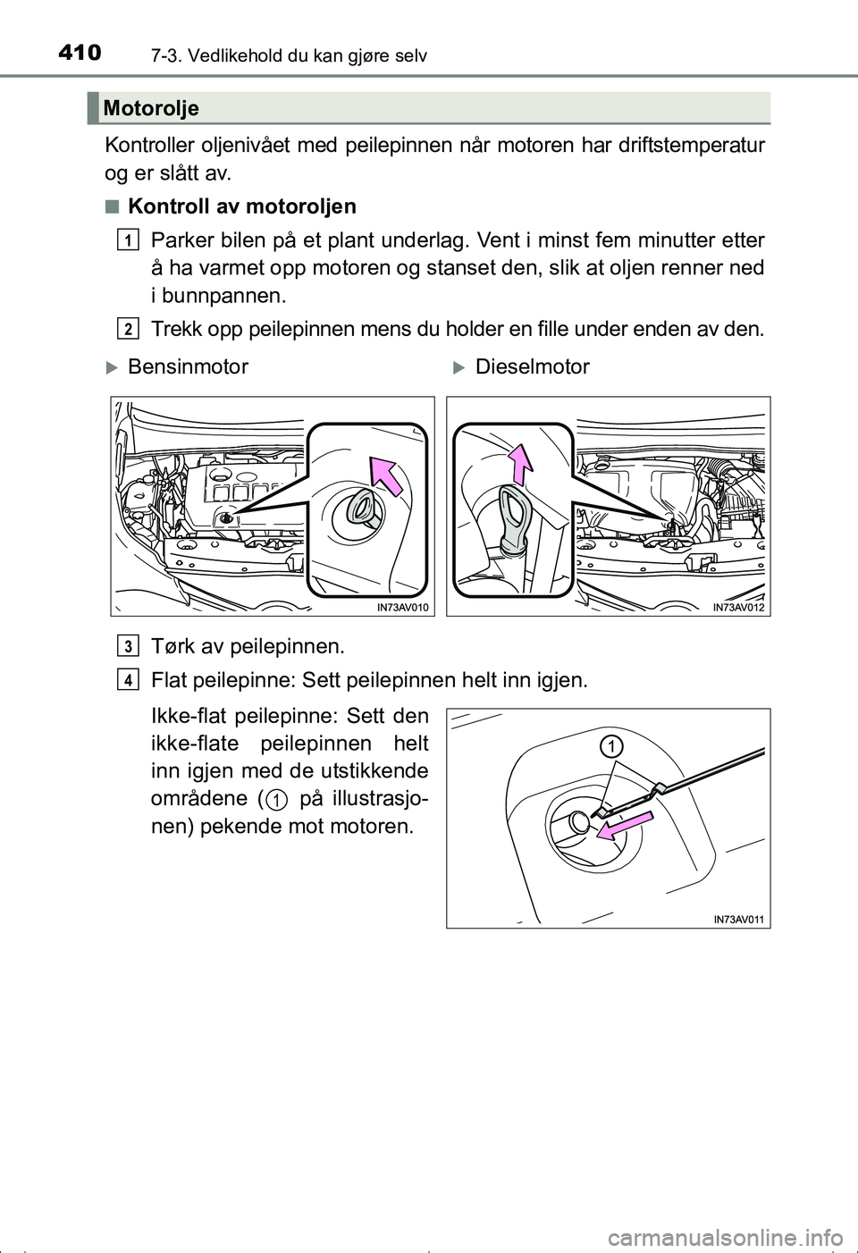 TOYOTA AVENSIS 2016  Instruksjoner for bruk (in Norwegian) 4107-3. Vedlikehold du kan gjøre selv
OM20C20NO
Kontroller oljenivået med peilepinnen når motoren har driftstemperatur
og er slått av.
nKontroll av motoroljenParker bilen på et plant underlag. Ve