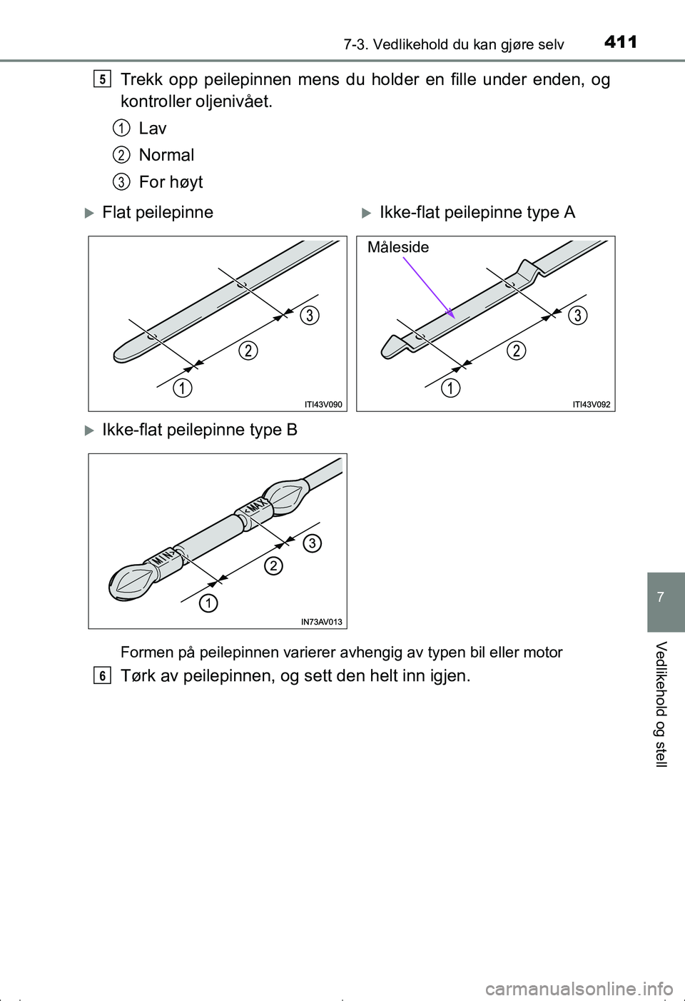 TOYOTA AVENSIS 2016  Instruksjoner for bruk (in Norwegian) 4117-3. Vedlikehold du kan gjøre selv
OM20C20NO
7
Vedlikehold og stell
Trekk opp peilepinnen mens du holder en fille under enden, og
kontroller oljenivået.
Lav
Normal
For høyt
Formen på peilepinne