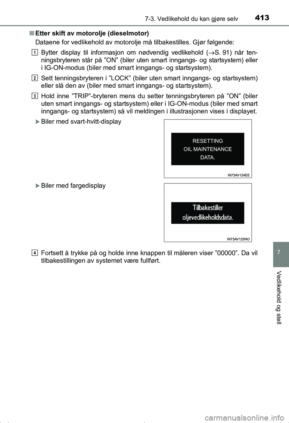 TOYOTA AVENSIS 2016  Instruksjoner for bruk (in Norwegian) 4137-3. Vedlikehold du kan gjøre selv
OM20C20NO
7
Vedlikehold og stell
nEtter skift av motorolje (dieselmotor)
Dataene for vedlikehold av motorolje må tilbakestilles. Gjør følgende:
Bytter display