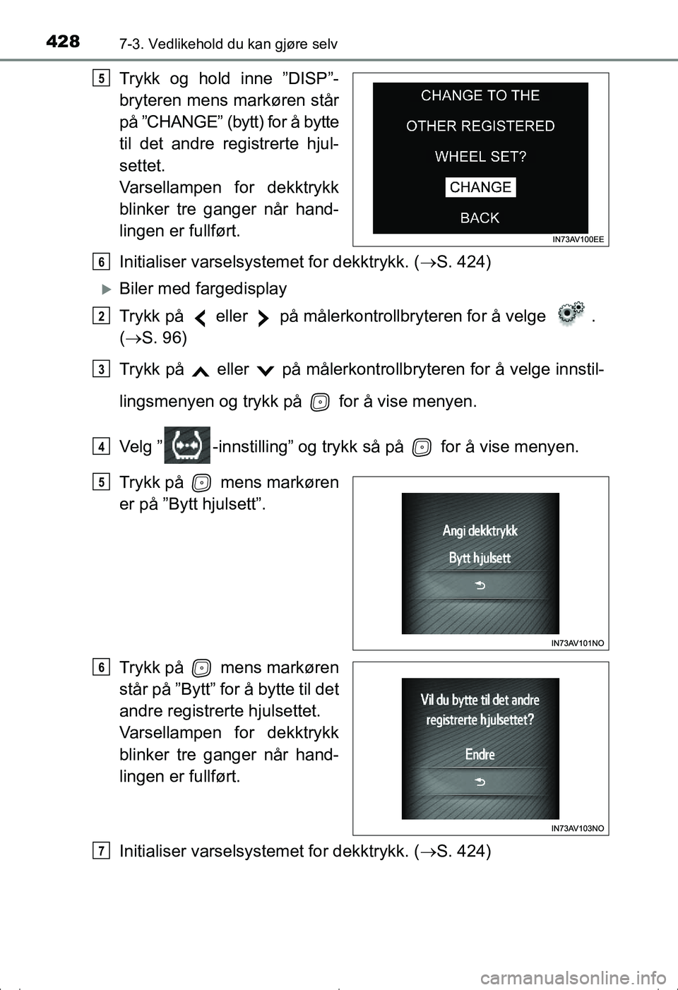 TOYOTA AVENSIS 2016  Instruksjoner for bruk (in Norwegian) 4287-3. Vedlikehold du kan gjøre selv
OM20C20NO
Trykk og hold inne ”DISP”-
bryteren mens markøren står
på ”CHANGE” (bytt) for å bytte
til det andre registrerte hjul-
settet.
Varsellampen 