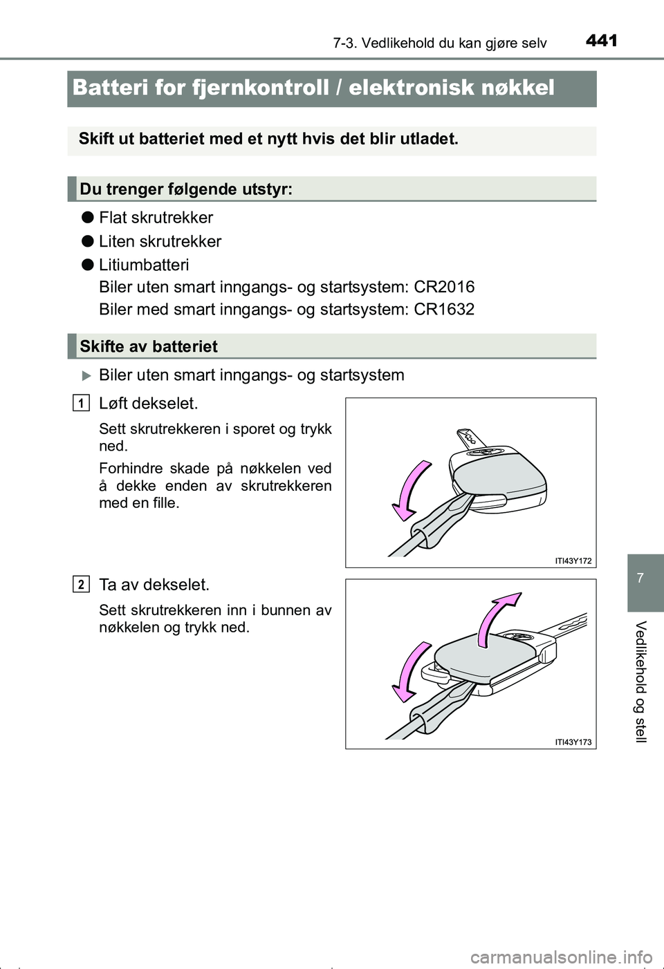 TOYOTA AVENSIS 2016  Instruksjoner for bruk (in Norwegian) 4417-3. Vedlikehold du kan gjøre selv
OM20C20NO
7
Vedlikehold og stell
Batteri for fjer nkontroll / elektronisk nøkkel
lFlat skrutrekker
l Liten skrutrekker
l Litiumbatteri
Biler uten smart inngangs