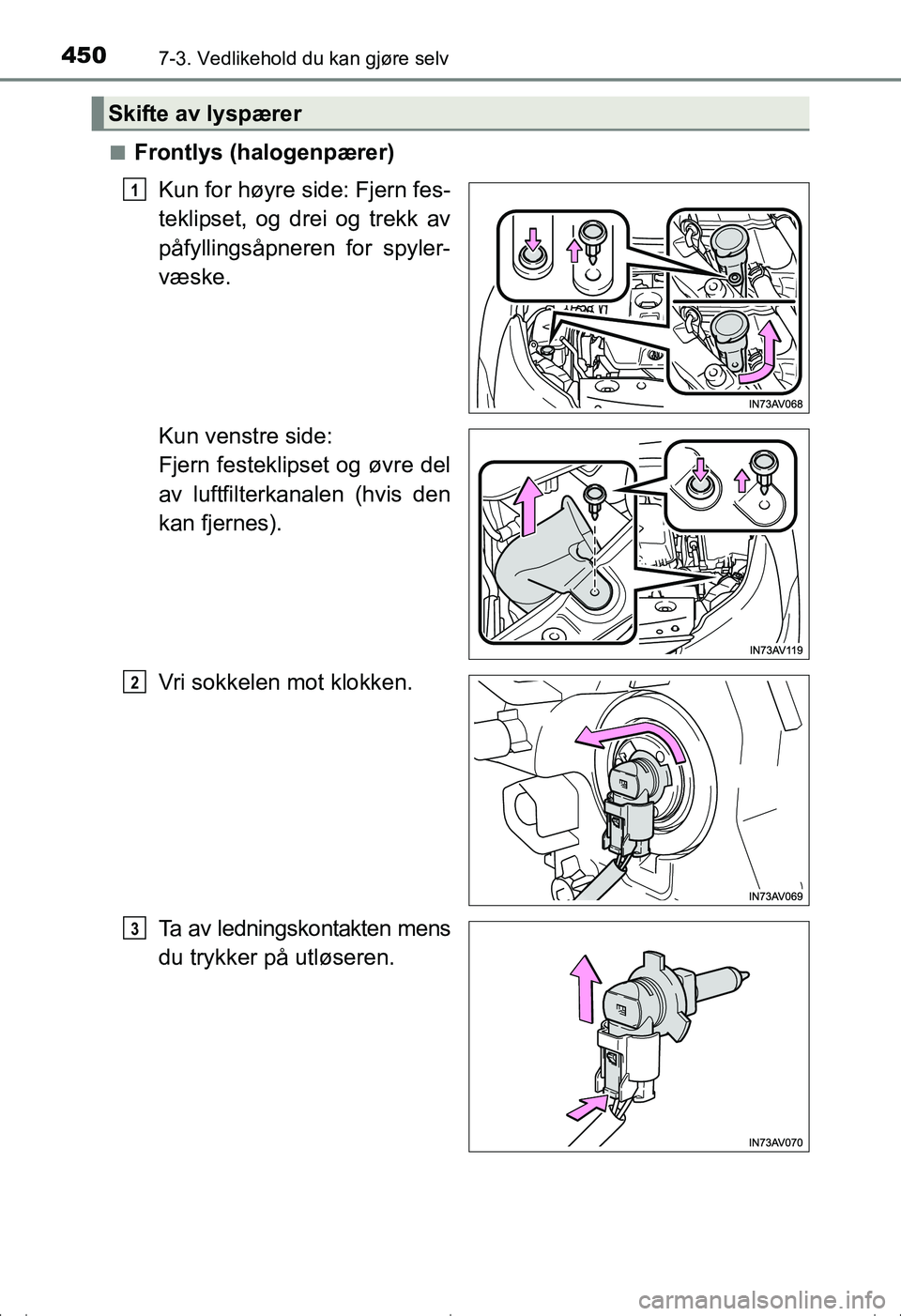TOYOTA AVENSIS 2016  Instruksjoner for bruk (in Norwegian) 4507-3. Vedlikehold du kan gjøre selv
OM20C20NOn
Frontlys (halogenpærer)
Kun for høyre side: Fjern fes-
teklipset, og drei og trekk av
påfyllingsåpneren for spyler-
væske.
Kun venstre side: 
Fje